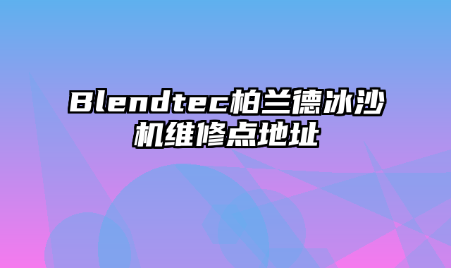 Blendtec柏兰德冰沙机维修点地址