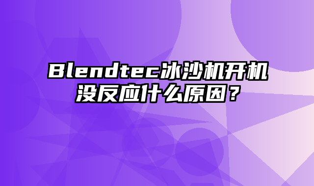 Blendtec冰沙机开机没反应什么原因？