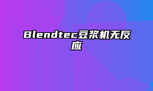 Blendtec豆浆机无反应