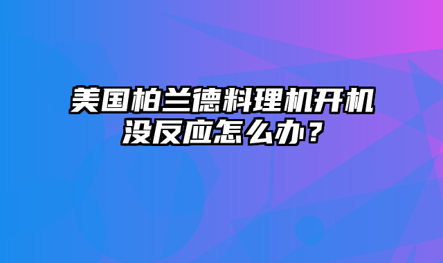 美国柏兰德料理机开机没反应怎么办？