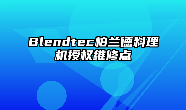 Blendtec柏兰德料理机授权维修点