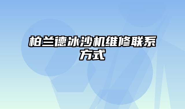 柏兰德冰沙机维修联系方式