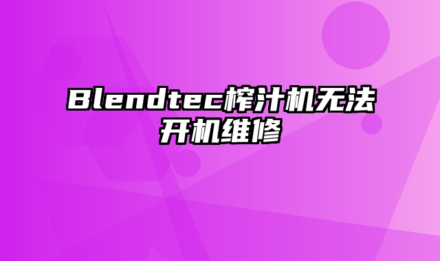 Blendtec榨汁机无法开机维修