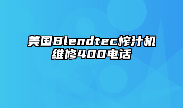 美国Blendtec榨汁机维修400电话