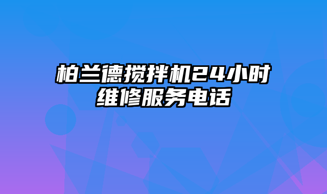 柏兰德搅拌机24小时维修服务电话