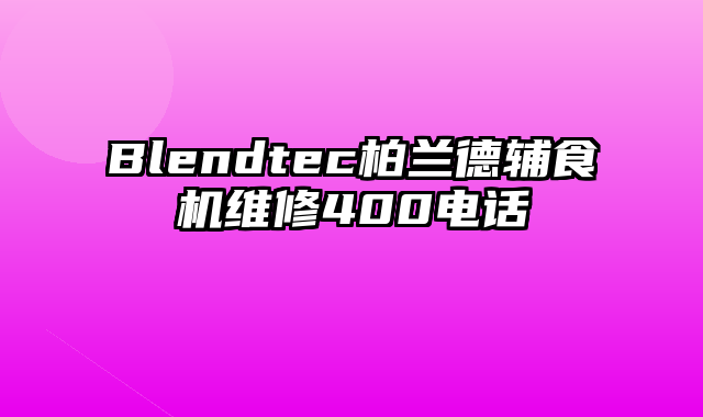 Blendtec柏兰德辅食机维修400电话