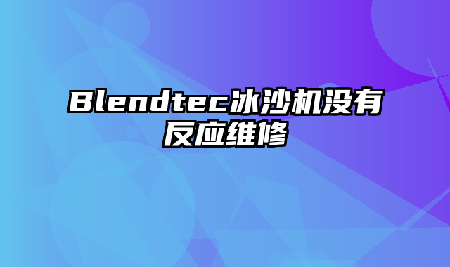 Blendtec冰沙机没有反应维修