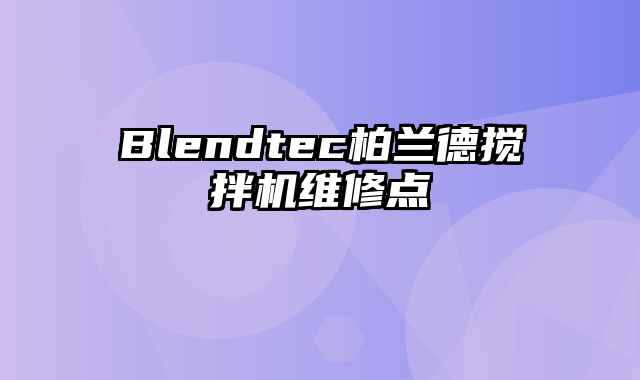 Blendtec柏兰德搅拌机维修点