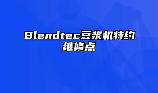 Blendtec豆浆机特约维修点