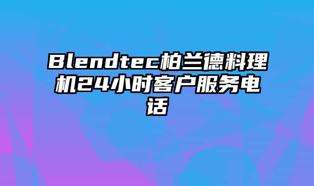 Blendtec柏兰德料理机24小时客户服务电话