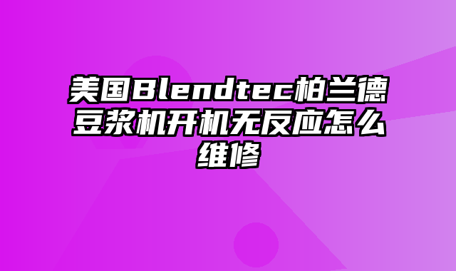 美国Blendtec柏兰德豆浆机开机无反应怎么维修