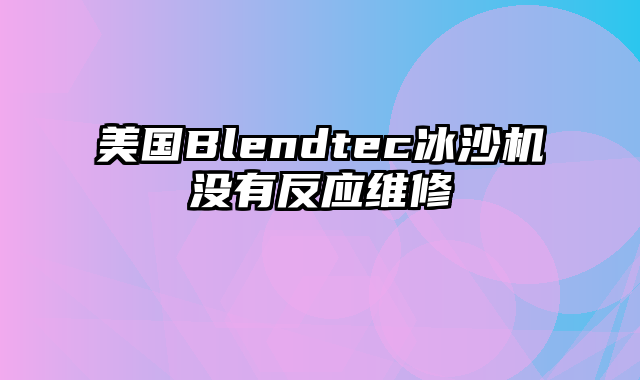 美国Blendtec冰沙机没有反应维修