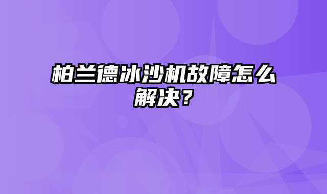 柏兰德冰沙机故障怎么解决？