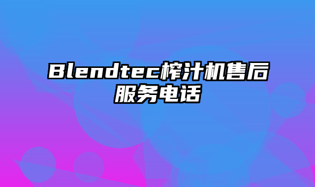 Blendtec榨汁机售后服务电话