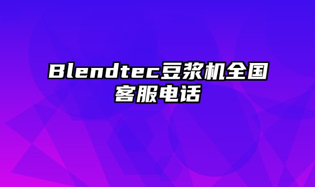 Blendtec豆浆机全国客服电话