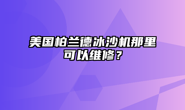 美国柏兰德冰沙机那里可以维修？