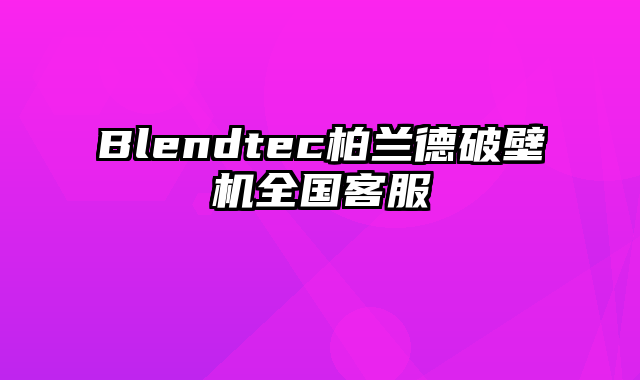 Blendtec柏兰德破壁机全国客服