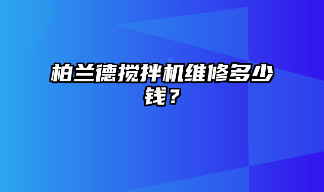 柏兰德搅拌机维修多少钱？