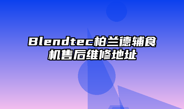 Blendtec柏兰德辅食机售后维修地址