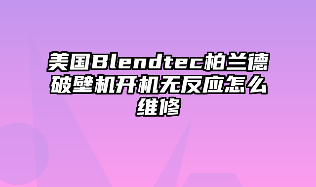 美国Blendtec柏兰德破壁机开机无反应怎么维修