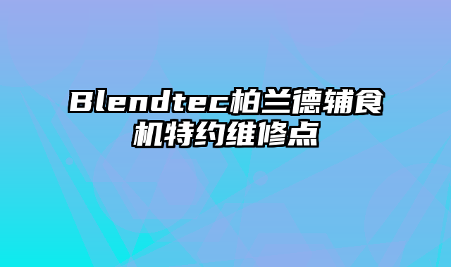 Blendtec柏兰德辅食机特约维修点