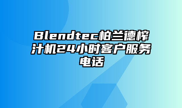 Blendtec柏兰德榨汁机24小时客户服务电话