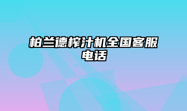 柏兰德榨汁机全国客服电话