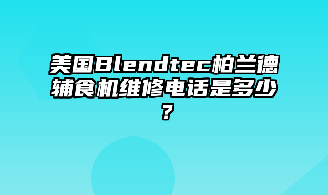 美国Blendtec柏兰德辅食机维修电话是多少？