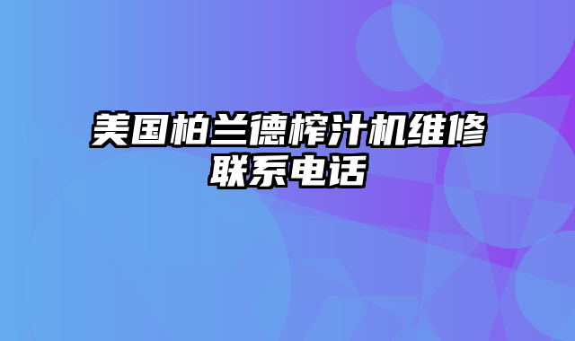 美国柏兰德榨汁机维修联系电话