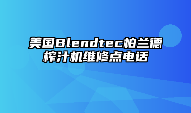 美国Blendtec柏兰德榨汁机维修点电话