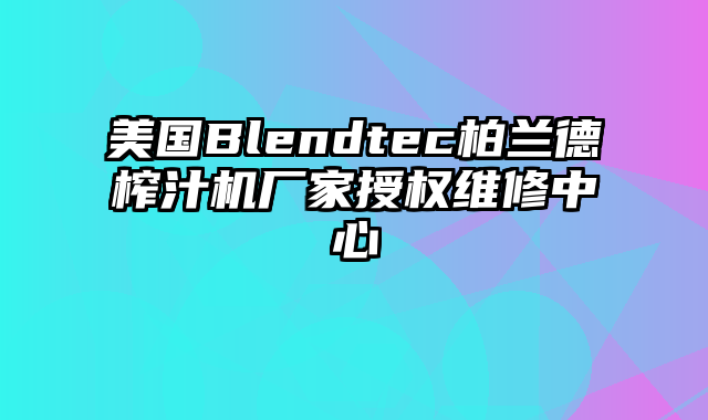 美国Blendtec柏兰德榨汁机厂家授权维修中心