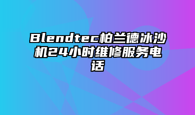 Blendtec柏兰德冰沙机24小时维修服务电话