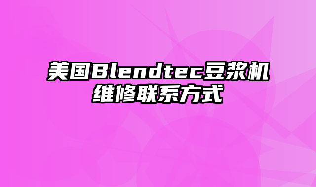 美国Blendtec豆浆机维修联系方式