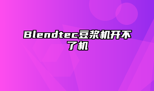 Blendtec豆浆机开不了机