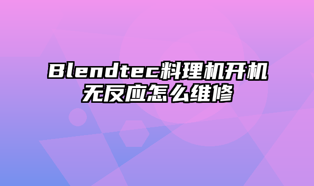 Blendtec料理机开机无反应怎么维修