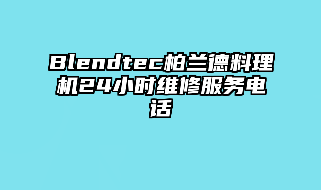 Blendtec柏兰德料理机24小时维修服务电话