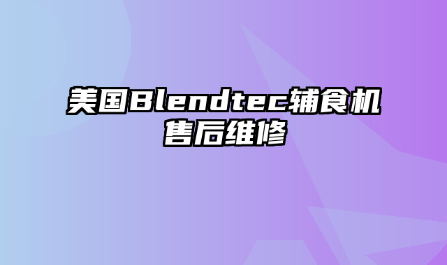 美国Blendtec辅食机售后维修