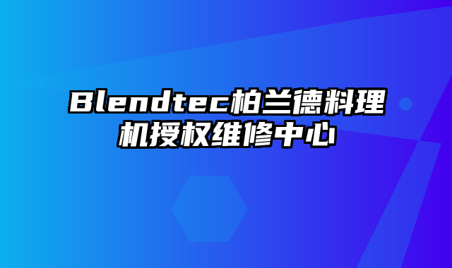 Blendtec柏兰德料理机授权维修中心