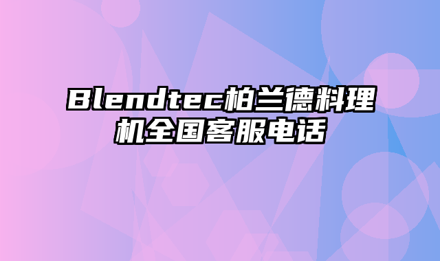 Blendtec柏兰德料理机全国客服电话