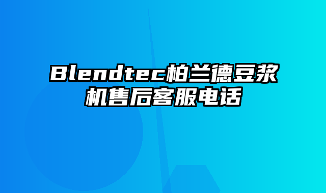 Blendtec柏兰德豆浆机售后客服电话