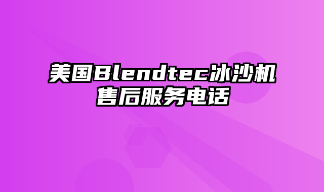 美国Blendtec冰沙机售后服务电话