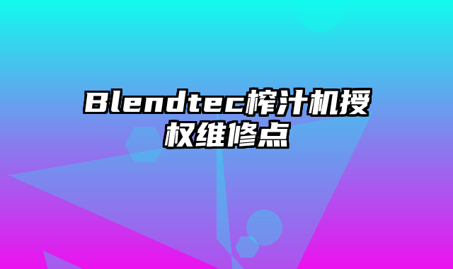 Blendtec榨汁机授权维修点