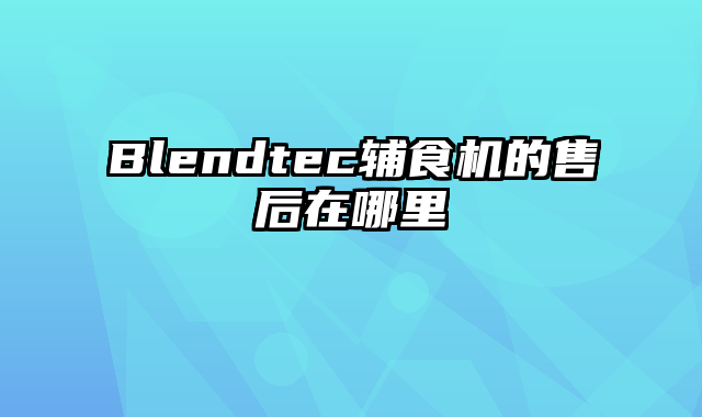 Blendtec辅食机的售后在哪里