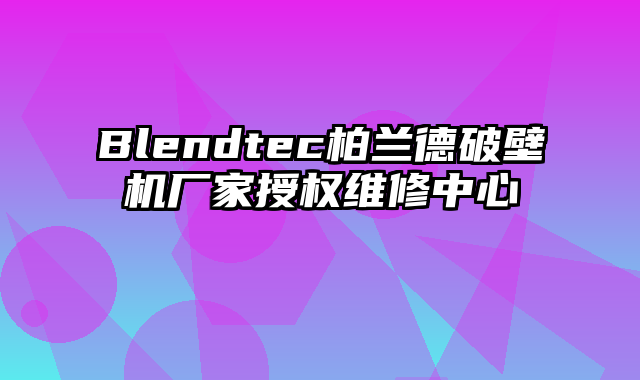 Blendtec柏兰德破壁机厂家授权维修中心