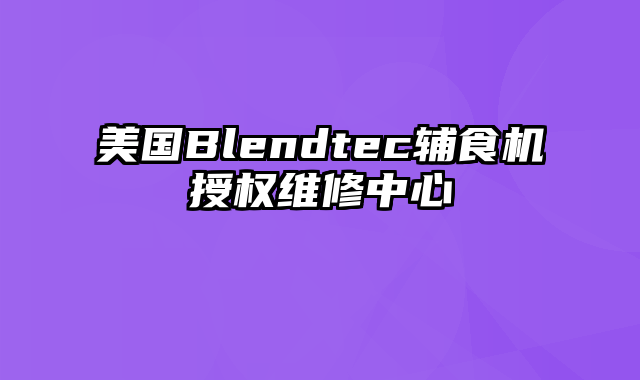 美国Blendtec辅食机授权维修中心