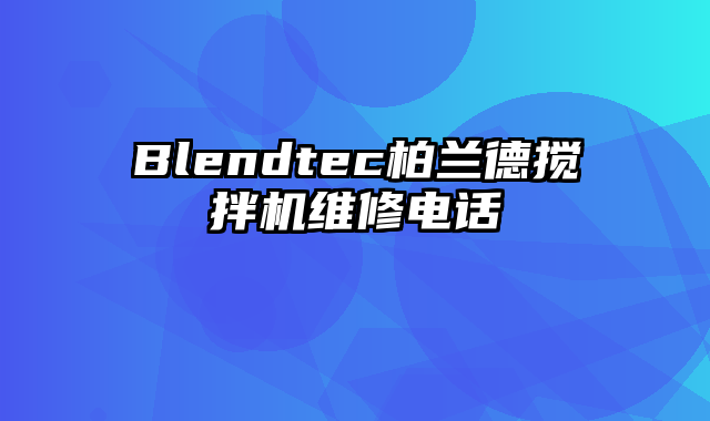 Blendtec柏兰德搅拌机维修电话