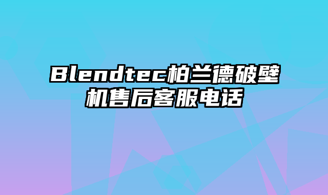 Blendtec柏兰德破壁机售后客服电话