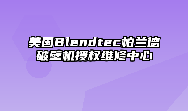 美国Blendtec柏兰德破壁机授权维修中心