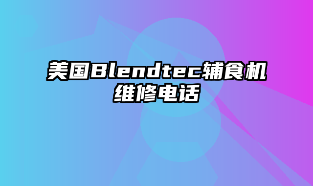 美国Blendtec辅食机维修电话