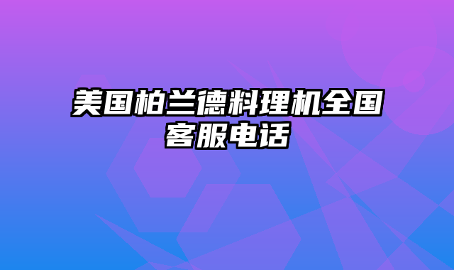 美国柏兰德料理机全国客服电话